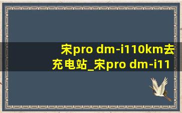 宋pro dm-i110km去充电站_宋pro dm-i110km充电桩如何使用